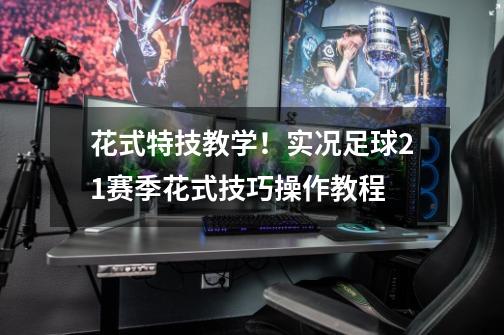 花式特技教学!实况足球21赛季花式技巧操作教程-第1张-游戏资讯-龙启网络