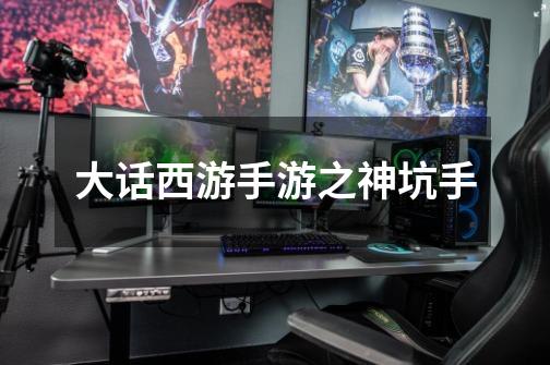 大话西游手游之神坑手-第1张-游戏资讯-龙启网络