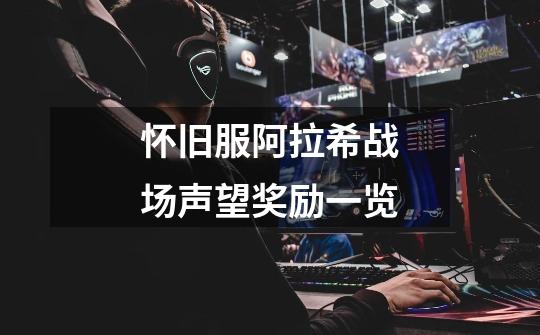 怀旧服阿拉希战场声望奖励一览-第1张-游戏资讯-龙启网络