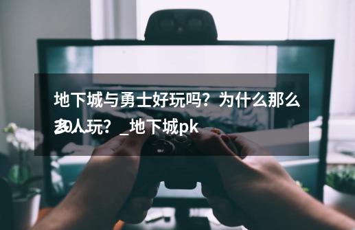 地下城与勇士好玩吗?为什么那么多人玩?_地下城pk
2019-第1张-游戏资讯-龙启网络