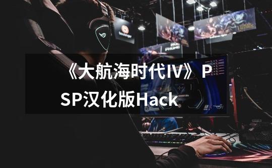 《大航海时代Ⅳ》PSP汉化版Hack-第1张-游戏资讯-龙启网络