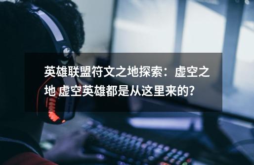 英雄联盟符文之地探索:虚空之地 虚空英雄都是从这里来的?-第1张-游戏资讯-龙启网络