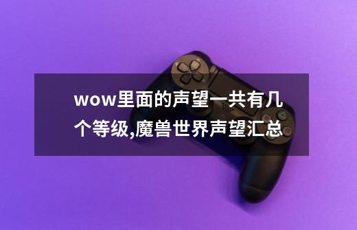 wow里面的声望一共有几个等级,魔兽世界声望汇总-第1张-游戏资讯-龙启网络