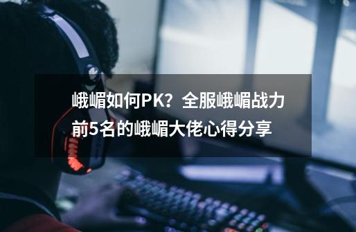 峨嵋如何PK?全服峨嵋战力前5名的峨嵋大佬心得分享-第1张-游戏资讯-龙启网络