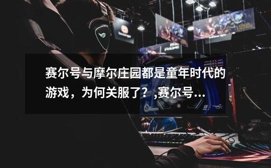 赛尔号与摩尔庄园都是童年时代的游戏,为何关服了?,赛尔号不更新了吗-第1张-游戏资讯-龙启网络