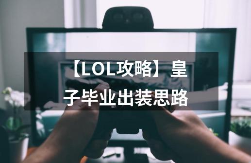 【LOL攻略】皇子毕业出装思路-第1张-游戏资讯-龙启网络