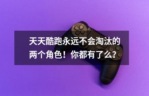 天天酷跑永远不会淘汰的两个角色!你都有了么?-第1张-游戏资讯-龙启网络