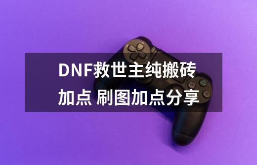 DNF救世主纯搬砖加点 刷图加点分享-第1张-游戏资讯-龙启网络