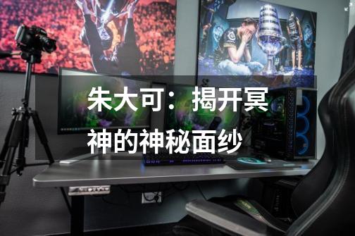 朱大可:揭开冥神的神秘面纱-第1张-游戏资讯-龙启网络