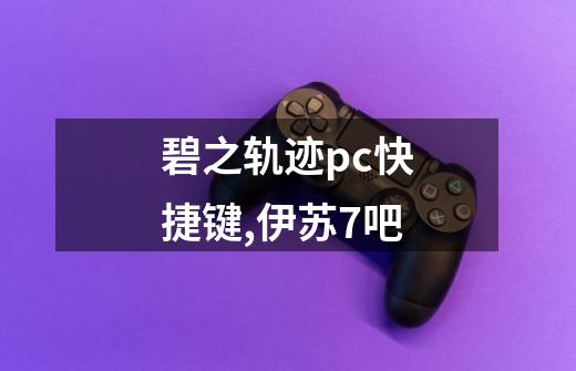 碧之轨迹pc快捷键,伊苏7吧-第1张-游戏资讯-龙启网络