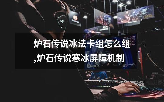 炉石传说冰法卡组怎么组,炉石传说寒冰屏障机制-第1张-游戏资讯-龙启网络