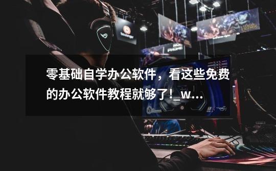 零基础自学办公软件,看这些免费的办公软件教程就够了!_w3cschool菜鸟教程书籍-第1张-游戏资讯-龙启网络