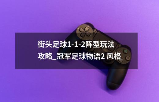 街头足球1-1-2阵型玩法攻略_冠军足球物语2 风格-第1张-游戏资讯-龙启网络