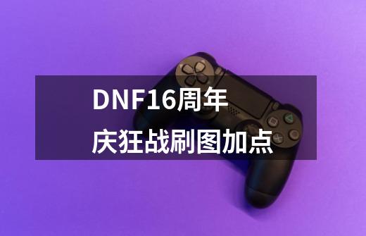 DNF16周年庆狂战刷图加点-第1张-游戏资讯-龙启网络