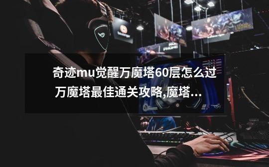 奇迹mu觉醒万魔塔60层怎么过 万魔塔最佳通关攻略,魔塔60层攻略50层-第1张-游戏资讯-龙启网络