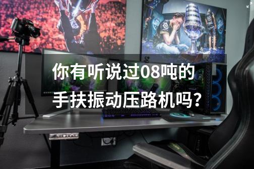 你有听说过0.8吨的手扶振动压路机吗?-第1张-游戏资讯-龙启网络