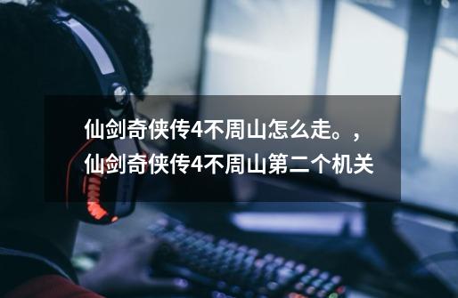 仙剑奇侠传4不周山怎么走。,仙剑奇侠传4不周山第二个机关-第1张-游戏资讯-龙启网络
