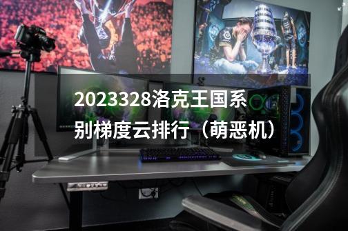 2023.3.28洛克王国系别梯度云排行(萌恶机)-第1张-游戏资讯-龙启网络
