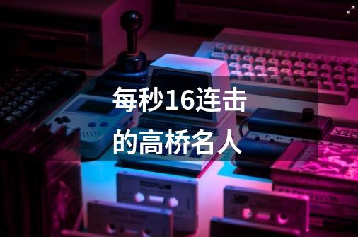 每秒16连击的高桥名人-第1张-游戏资讯-龙启网络