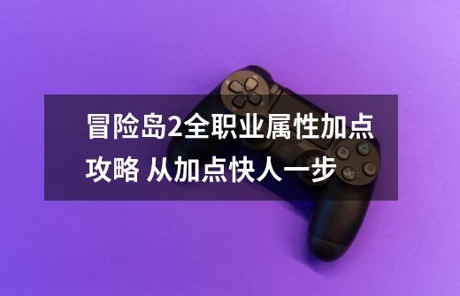 冒险岛2全职业属性加点攻略 从加点快人一步-第1张-游戏资讯-龙启网络