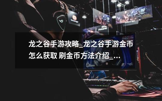 龙之谷手游攻略_龙之谷手游金币怎么获取 刷金币方法介绍_龙之谷手游卖金币多少钱-第1张-游戏资讯-龙启网络