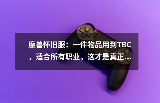魔兽怀旧服:一件物品用到TBC,适合所有职业,这才是真正的保值-第1张-游戏资讯-龙启网络