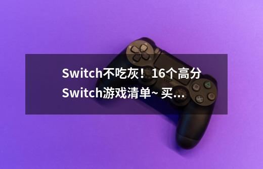 Switch不吃灰!16个高分Switch游戏清单~ 买不了吃亏上当-第1张-游戏资讯-龙启网络