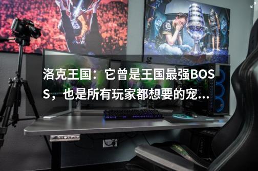 洛克王国：它曾是王国最强BOSS，也是所有玩家都想要的宠物！-第1张-游戏资讯-龙启网络