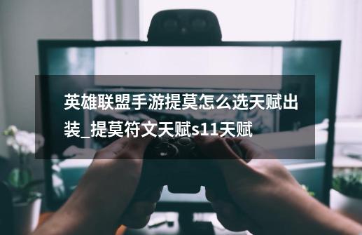 英雄联盟手游提莫怎么选天赋出装_提莫符文天赋s11天赋-第1张-游戏资讯-龙启网络