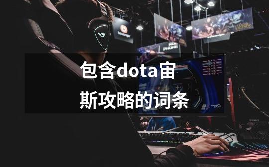 包含dota宙斯攻略的词条-第1张-游戏资讯-龙启网络