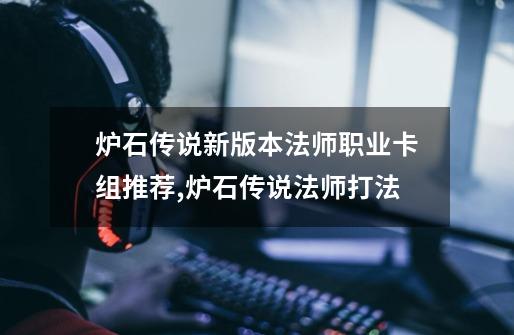 炉石传说新版本法师职业卡组推荐,炉石传说法师打法-第1张-游戏资讯-龙启网络
