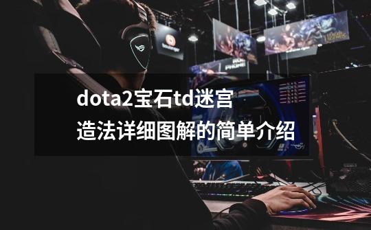 dota2宝石td迷宫造法详细图解的简单介绍-第1张-游戏资讯-龙启网络