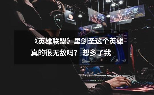 《英雄联盟》里剑圣这个英雄真的很无敌吗? 想多了我...-第1张-游戏资讯-龙启网络