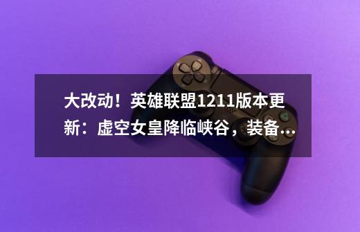 大改动!英雄联盟12.11版本更新:虚空女皇降临峡谷,装备大调整-第1张-游戏资讯-龙启网络
