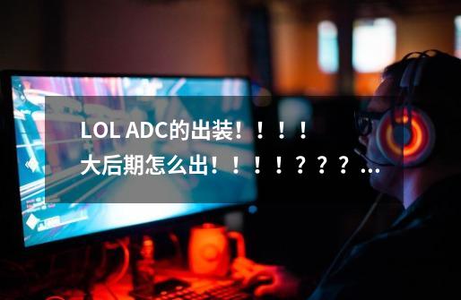 LOL ADC的出装!!!! 大后期怎么出!!!!???_lol飞机出穿甲还是法穿-第1张-游戏资讯-龙启网络