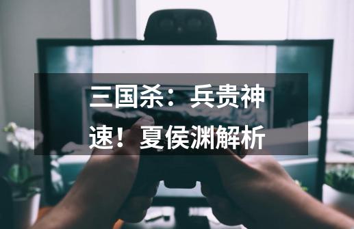 三国杀:兵贵神速!夏侯渊解析-第1张-游戏资讯-龙启网络