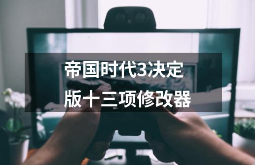 帝国时代3决定版十三项修改器-第1张-游戏资讯-龙启网络