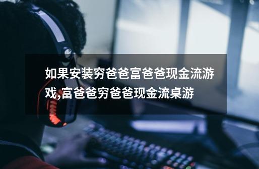 如果安装穷爸爸富爸爸现金流游戏,富爸爸穷爸爸现金流桌游-第1张-游戏资讯-龙启网络