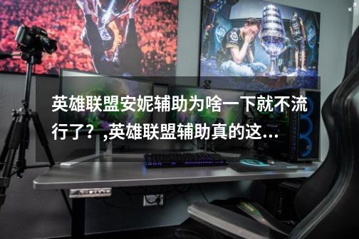 英雄联盟安妮辅助为啥一下就不流行了?,英雄联盟辅助真的这么不受人欢迎吗-第1张-游戏资讯-龙启网络
