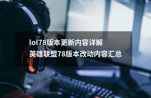 lol7.8版本更新内容详解 英雄联盟7.8版本改动内容汇总-第1张-游戏资讯-龙启网络