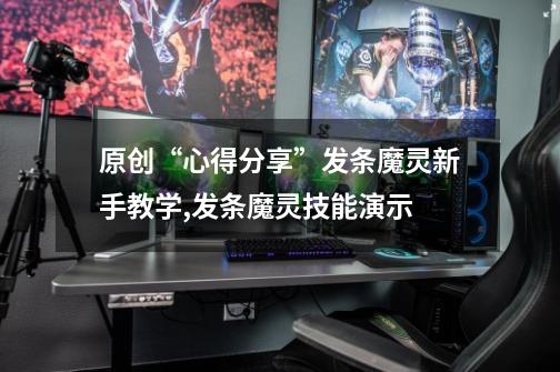 原创“心得分享”发条魔灵新手教学,发条魔灵技能演示-第1张-游戏资讯-龙启网络