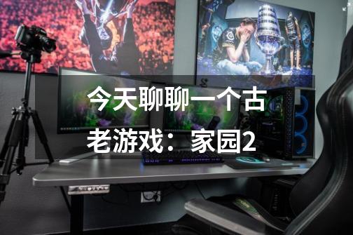 今天聊聊一个古老游戏:家园2-第1张-游戏资讯-龙启网络