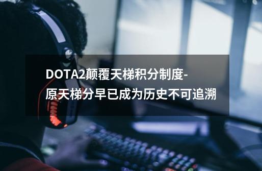 DOTA2颠覆天梯积分制度-原天梯分早已成为历史不可追溯-第1张-游戏资讯-龙启网络