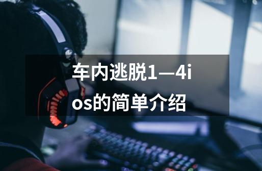 车内逃脱1—4ios的简单介绍-第1张-游戏资讯-龙启网络