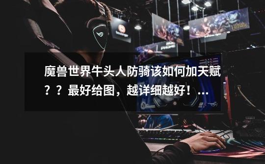 魔兽世界牛头人防骑该如何加天赋??最好给图,越详细越好!!_wlk防骑天赋推荐-第1张-游戏资讯-龙启网络