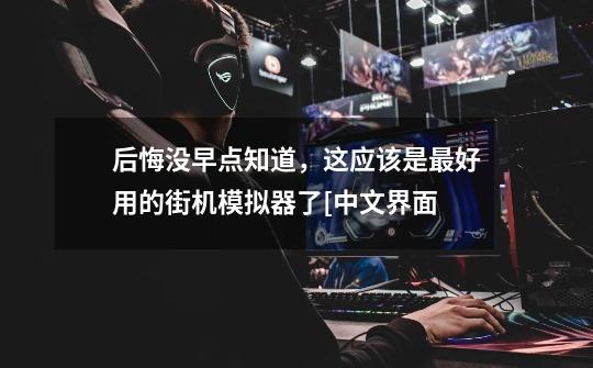 后悔没早点知道,这应该是最好用的街机模拟器了[中文界面-第1张-游戏资讯-龙启网络