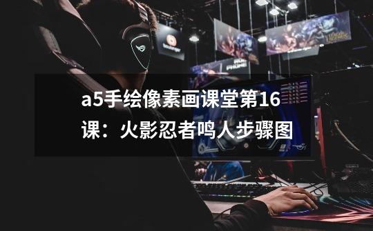 a5手绘像素画课堂第16课:火影忍者鸣人步骤图-第1张-游戏资讯-龙启网络