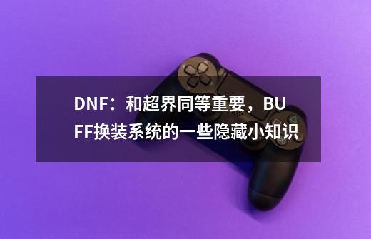 DNF:和超界同等重要,BUFF换装系统的一些隐藏小知识-第1张-游戏资讯-龙启网络