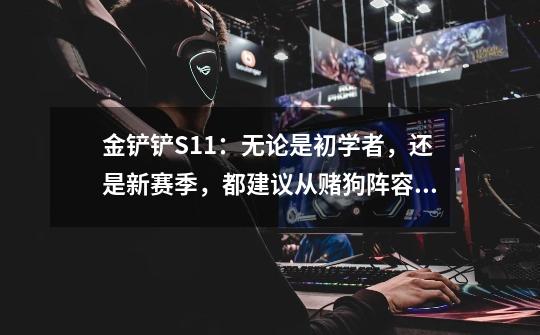 金铲铲S11：无论是初学者，还是新赛季，都建议从赌狗阵容开始-第1张-游戏资讯-龙启网络