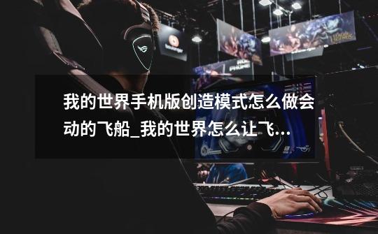 我的世界手机版创造模式怎么做会动的飞船_我的世界怎么让飞机动起来-第1张-游戏资讯-龙启网络